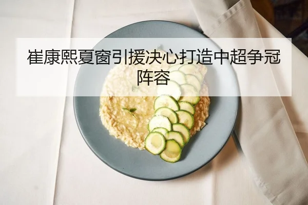 崔康熙夏窗引援决心打造中超争冠阵容