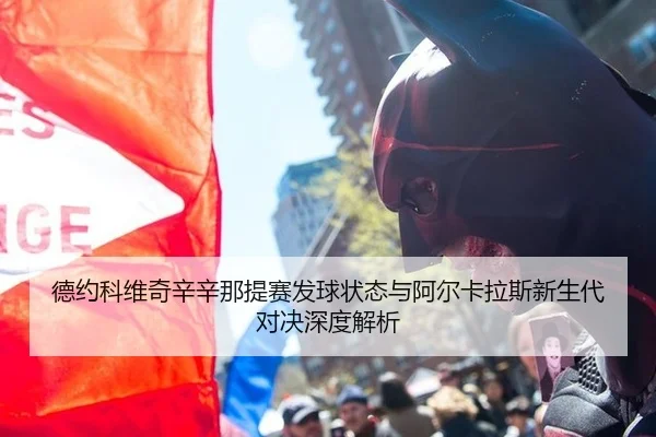 德约科维奇辛辛那提赛发球状态与阿尔卡拉斯新生代对决深度解析