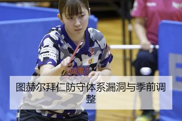 图赫尔拜仁防守体系漏洞与季前调整