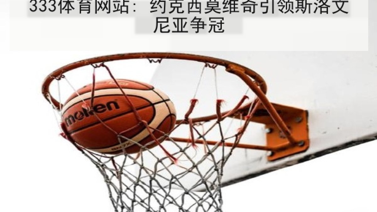 333体育网站: 约克西莫维奇引领斯洛文尼亚争冠 333体育网站: 约克西莫维奇引领斯洛文尼亚争冠