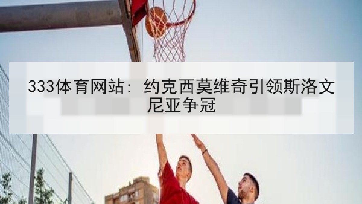 333体育网站: 约克西莫维奇引领斯洛文尼亚争冠