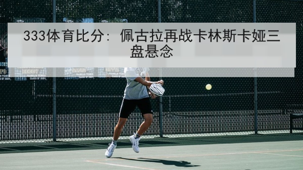 333体育比分: 佩古拉再战卡林斯卡娅三盘悬念 333体育比分: 佩古拉再战卡林斯卡娅三盘悬念