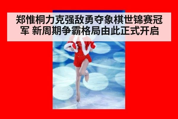 郑惟桐力克强敌勇夺象棋世锦赛冠军 新周期争霸格局由此正式开启