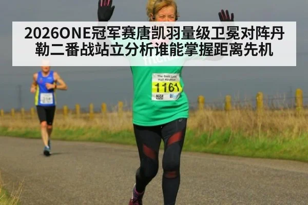 2026ONE冠军赛唐凯羽量级卫冕对阵丹勒二番战站立分析谁能掌握距离先机